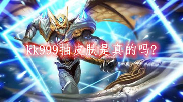 kk999抽皮肤是真的吗?kk999cn王者免费领皮肤是真的吗?