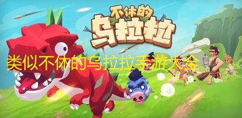 类似不休的乌拉拉手游大全