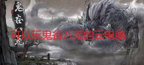 可以玩鬼谷八荒的云电脑