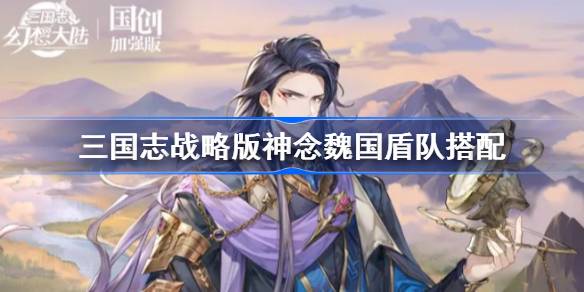 三国志幻想大陆神念魏国盾队阵容搭配