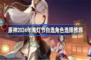 原神2024年海灯节自选角色选哪个