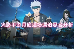 火影手游月底返场漂泊忍者前瞻