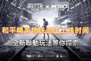 和平精英地铁逃生上线时间介绍