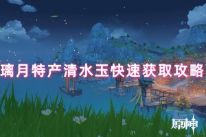 原神璃月特产清水玉快速获取攻略