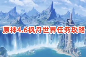 原神4.6枫丹世界任务攻略
